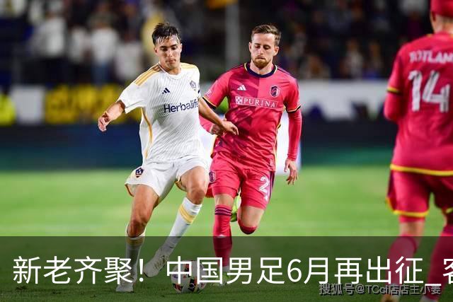 新老齐聚！中国男足6月再出征 客战新加坡主场对阵泰国